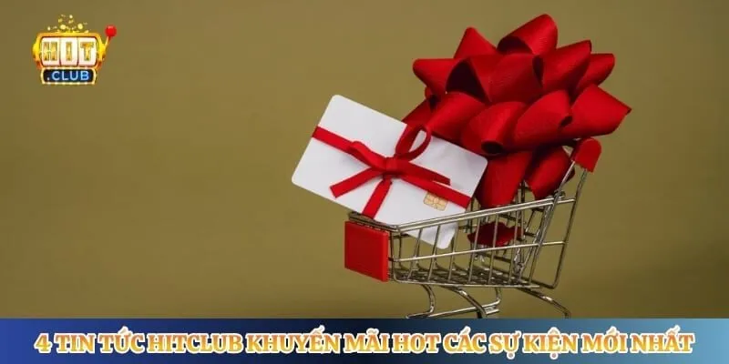 4 tin tức Hitclub khuyến mãi hot các sự kiện mới nhất