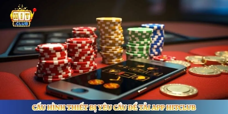 Cấu hình thiết bị yêu cầu để tải app Hitclub