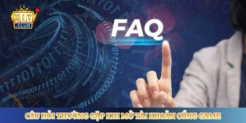 Đăng Ký Hitclub Câu hỏi thường gặp khi mở tài khoản cổng game