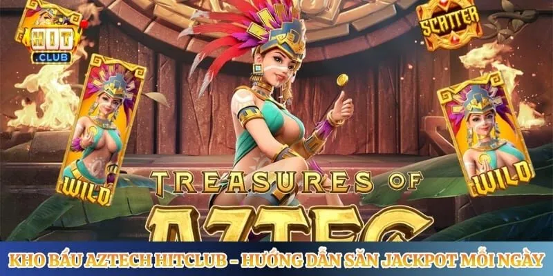 Kho Báu Aztech Hitclub - Hướng Dẫn Săn Jackpot Mỗi Ngày
