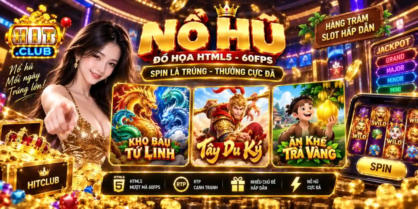 HITCLUB Sảnh game Nổ Hũ - Đồ Họa HTML5 Chuẩn 60fps Không Lag