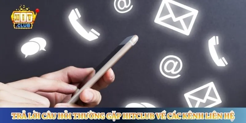 Câu Hỏi Thường Gặp Hitclub Trả lời câu hỏi thường gặp Hitclub về các kênh liên hệ